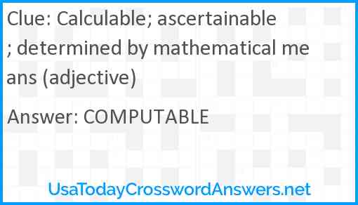 Calculable; ascertainable; determined by mathematical means (adjective) Answer
