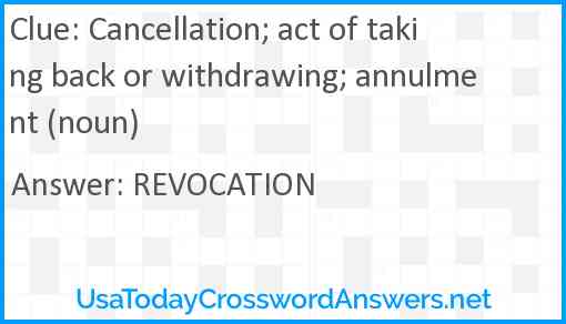 Cancellation; act of taking back or withdrawing; annulment (noun) Answer