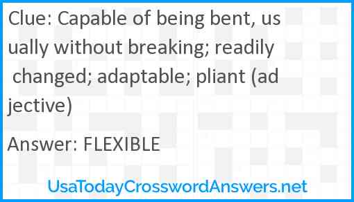 Capable of being bent, usually without breaking; readily changed; adaptable; pliant (adjective) Answer
