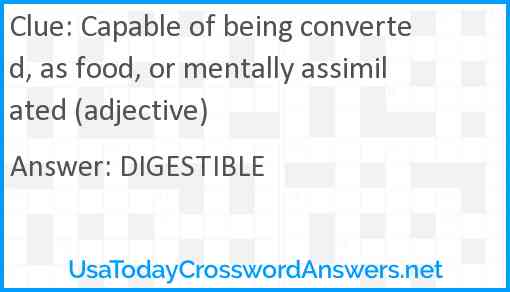 Capable of being converted, as food, or mentally assimilated (adjective) Answer