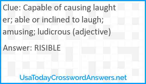 Capable of causing laughter; able or inclined to laugh; amusing; ludicrous (adjective) Answer