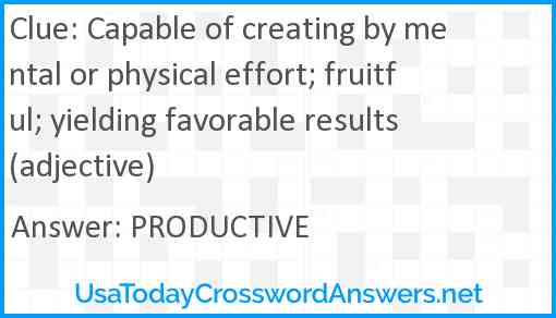 Capable of creating by mental or physical effort; fruitful; yielding favorable results (adjective) Answer