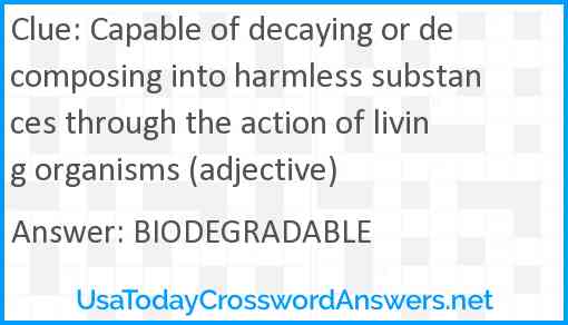 Capable of decaying or decomposing into harmless substances through the action of living organisms (adjective) Answer