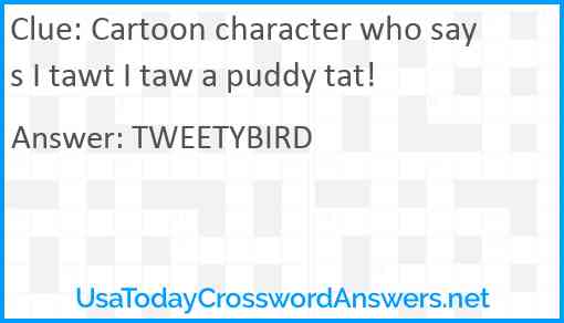 Cartoon character who says I tawt I taw a puddy tat! Answer