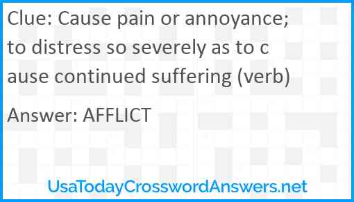 Cause pain or annoyance; to distress so severely as to cause continued suffering (verb) Answer