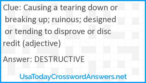 Causing a tearing down or breaking up; ruinous; designed or tending to disprove or discredit (adjective) Answer