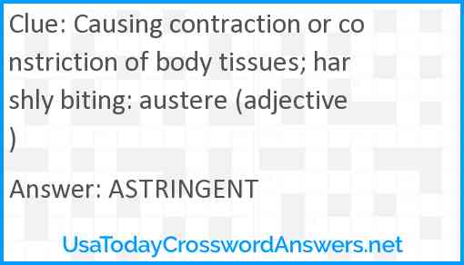Causing contraction or constriction of body tissues; harshly biting: austere (adjective) Answer