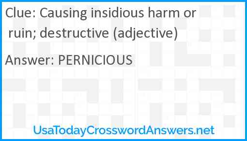 Causing insidious harm or ruin; destructive (adjective) Answer