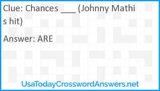 Chances ___ (Johnny Mathis hit) Answer