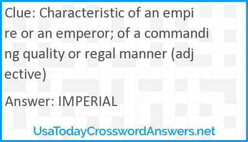 Characteristic of an empire or an emperor; of a commanding quality or regal manner (adjective) Answer