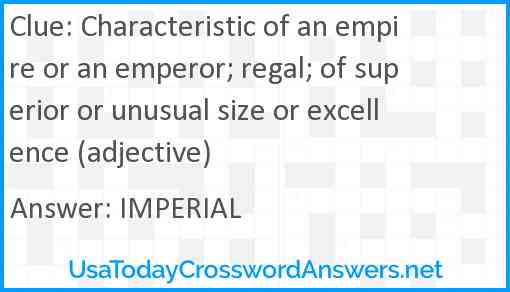 Characteristic of an empire or an emperor; regal; of superior or unusual size or excellence (adjective) Answer