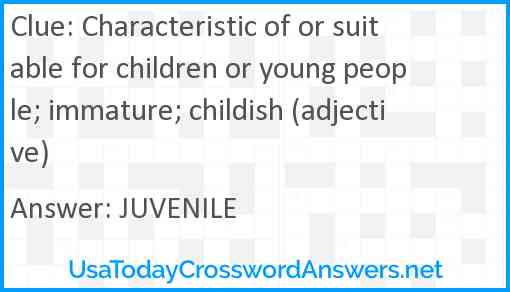 Characteristic of or suitable for children or young people; immature; childish (adjective) Answer