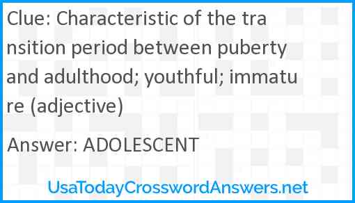 Characteristic of the transition period between puberty and adulthood; youthful; immature (adjective) Answer
