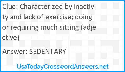 Characterized by inactivity and lack of exercise; doing or requiring much sitting (adjective) Answer