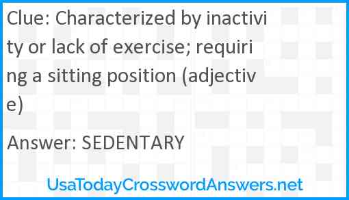 Characterized by inactivity or lack of exercise; requiring a sitting position (adjective) Answer