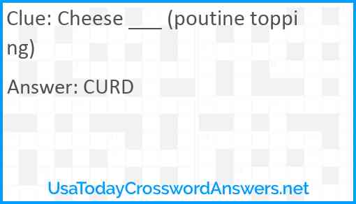 Cheese ___ (poutine topping) Answer