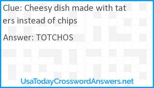 Cheesy dish made with taters instead of chips Answer