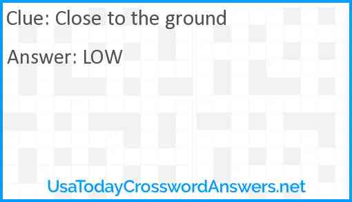 Close to the ground Answer