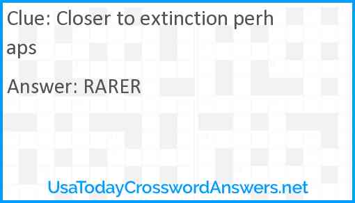 Closer to extinction perhaps Answer