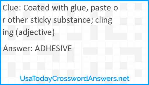 Coated with glue, paste or other sticky substance; clinging (adjective) Answer
