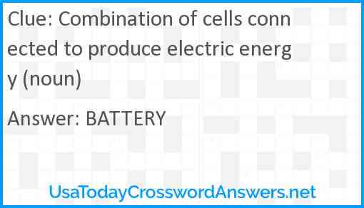 Combination of cells connected to produce electric energy (noun) Answer