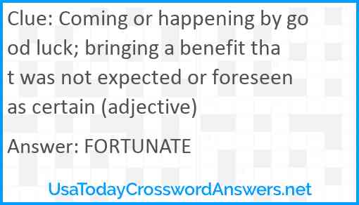 Coming or happening by good luck; bringing a benefit that was not expected or foreseen as certain (adjective) Answer