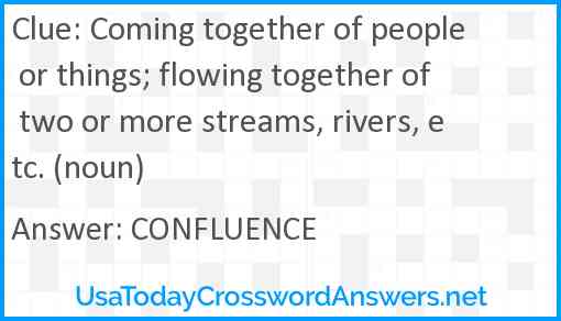 Coming together of people or things; flowing together of two or more streams, rivers, etc. (noun) Answer