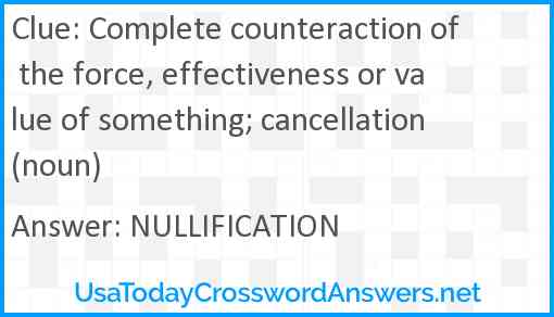 Complete counteraction of the force, effectiveness or value of something; cancellation (noun) Answer