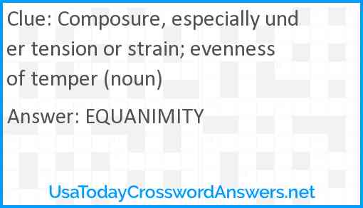 Composure, especially under tension or strain; evenness of temper (noun) Answer