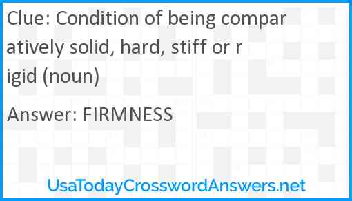 Condition of being comparatively solid, hard, stiff or rigid (noun) Answer