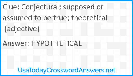 Conjectural; supposed or assumed to be true; theoretical (adjective) Answer