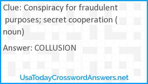 Conspiracy for fraudulent purposes; secret cooperation (noun) Answer