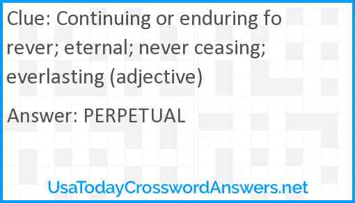 Continuing or enduring forever; eternal; never ceasing; everlasting (adjective) Answer