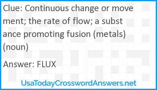 Continuous change or movement; the rate of flow; a substance promoting fusion (metals) (noun) Answer