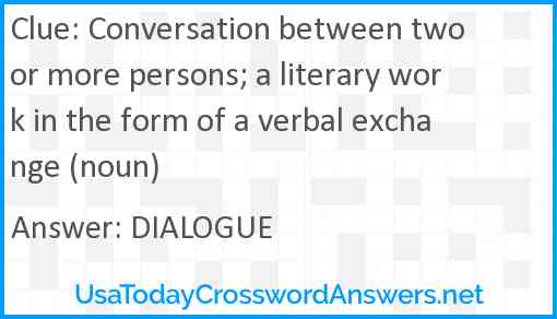 Conversation between two or more persons; a literary work in the form of a verbal exchange (noun) Answer