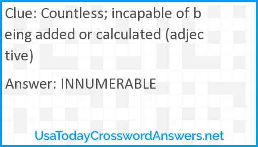 Countless; incapable of being added or calculated (adjective) Answer