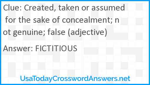 Created, taken or assumed for the sake of concealment; not genuine; false (adjective) Answer