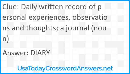 Daily written record of personal experiences, observations and thoughts; a journal (noun) Answer