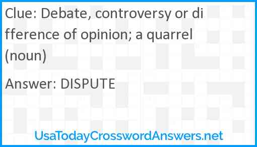 Debate, controversy or difference of opinion; a quarrel (noun) Answer