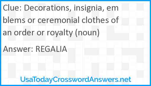 Decorations, insignia, emblems or ceremonial clothes of an order or royalty (noun) Answer