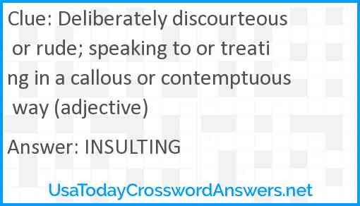 Deliberately discourteous or rude; speaking to or treating in a callous or contemptuous way (adjective) Answer