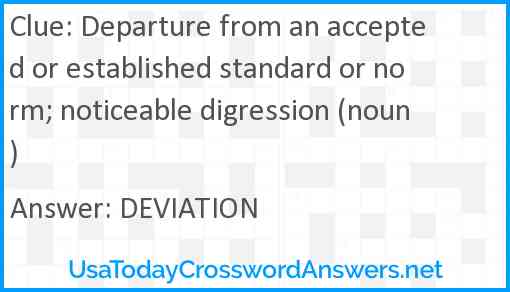 Departure from an accepted or established standard or norm; noticeable digression (noun) Answer