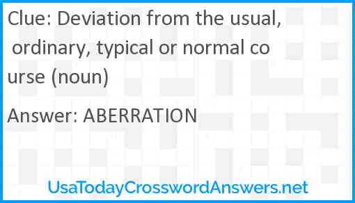 Deviation from the usual, ordinary, typical or normal course (noun) Answer