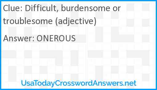 Difficult, burdensome or troublesome (adjective) Answer