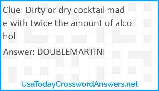Dirty or dry cocktail made with twice the amount of alcohol Answer