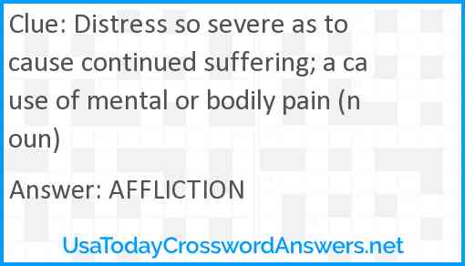 Distress so severe as to cause continued suffering; a cause of mental or bodily pain (noun) Answer