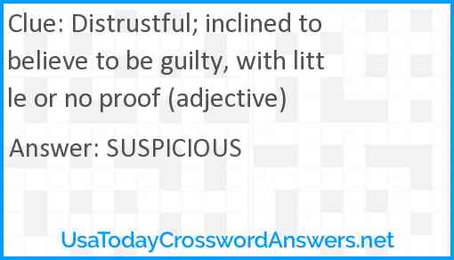 Distrustful; inclined to believe to be guilty, with little or no proof (adjective) Answer