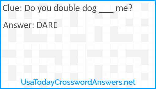 Do you double dog ___ me? Answer