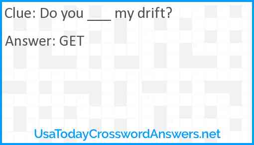 Do you ___ my drift? Answer