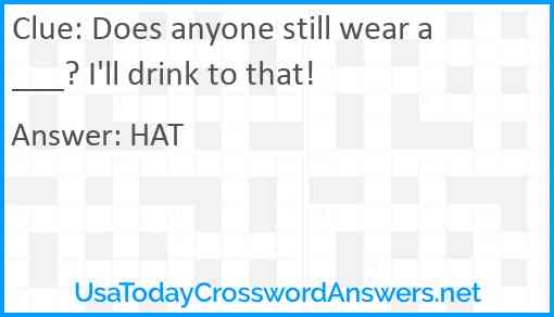 Does anyone still wear a ___? I'll drink to that! Answer